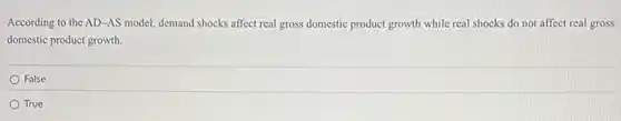 According to the AD.-AS model, demand shocks affect real gross domestic product growth while real shocks do not affect real gross
domestic product growth.
False
True