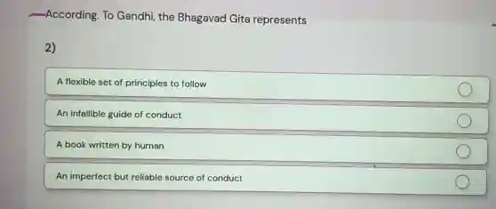 -According. To Gandhi the Bhagavad Gita represents
2)
A flexible set of principles to follow
An infallible guide of conduct
A book written by human
An imperfect but reliable source of conduct