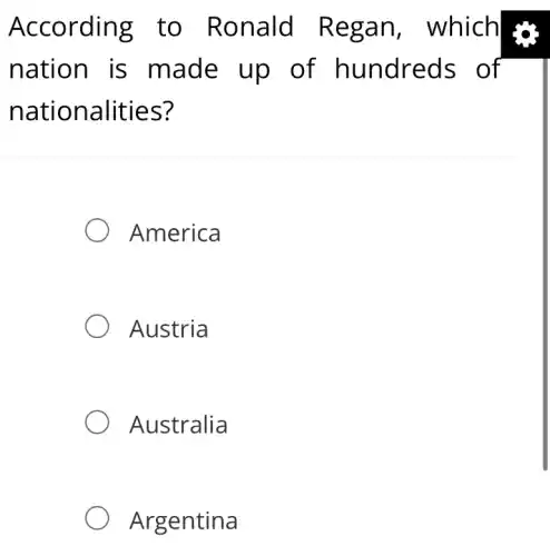 According to Ronald Regan which
nation is made up of hundreds of
nationalities?
America
Austria
Australia
Argentina