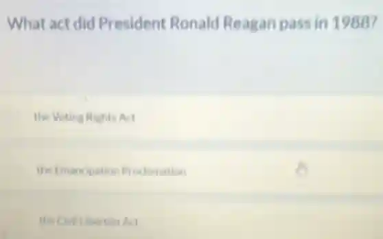 What act did President Ronald Reagan pass in 1988?
the Voting Rights Act
the Emancipation Proctomation
the Civil Liberties Act