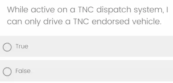 While active on a TNC dispatch system, I
can only drive a TNC endorsed vehicle.
True
False