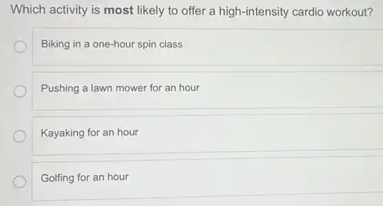 Which activity is most likely to offer a high-intensity cardio workout?
Biking in a one-hour spin class
Pushing a lawn mower for an hour
Kayaking for an hour
Golfing for an hour