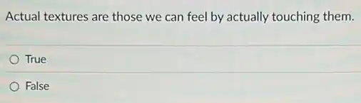 Actual textures are those we can feel by actually touching them.
True
False