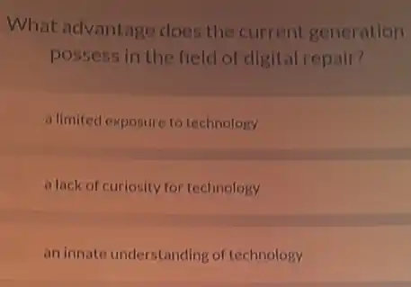 What advantage does the current generation
possess in the field of digital repair?
a limited exposure to technology
a lack of curiosity for technology
an innate understanding of technology