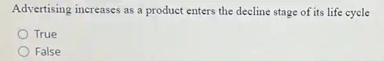 Advertising increases as a product enters the decline stage of its life cycle
True
False