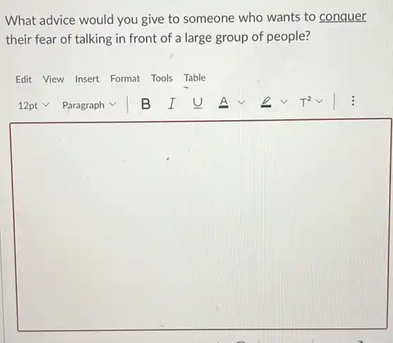 What advice would you give to someone who wants to conquer
their fear of talking in front of a large group of people?
Edit View Insert Format Tools Table
square