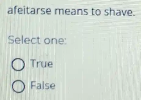 afeitarse means to shave.
Select one:
True
False