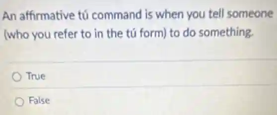 An affirmative tú command is when you tell someone
(who you refer to in the tú form)to do something.
True
False