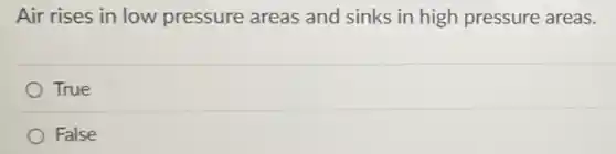 Air rises in low pressure areas and sinks in high pressure areas.
True
False