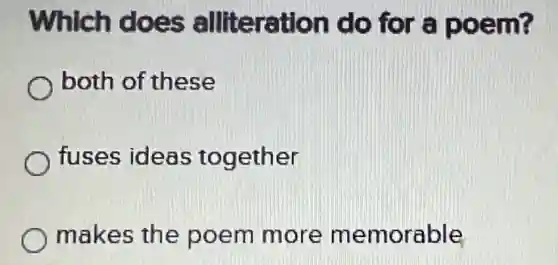 Which does alliteration do for a poem?
both of these
fuses ideas together
makes the poem more memorable