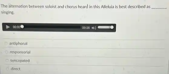 The alternation between soloist and chorus heard in this Alleluia is best described as __
singing.
20000
antiphonal
responsorial
syncopated
direct