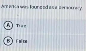 America was founded as a democracy.
A True
B False