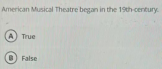 American Musical Theatre began in the 19th-century.
A True
B False