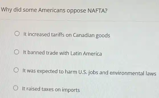 Why did some Americans oppose NAFTA?
It increased tariffs on Canadian goods
It banned trade with Latin America
It was expected to harm U.S. jobs and environmental laws
It raised taxes on imports
