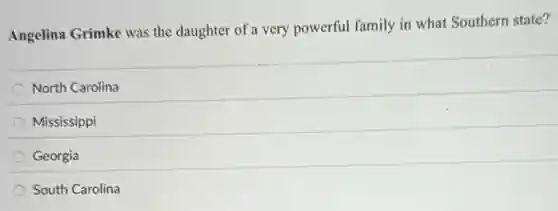 Angelina Grimke was the daughter of a very powerful family in what Southern state?
North Carolina
Mississippi
Georgia
South Carolina