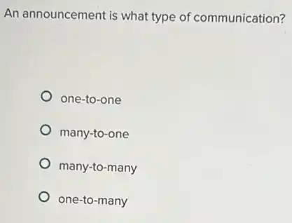 An announcement is what type of communication?
one-to-one
many-to-one
many-to-many
one-to-many