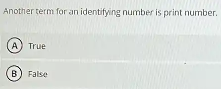 Another term for an identifying number is print number.
A True
B False