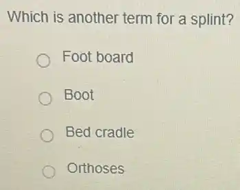Which is another term for a splint?
Foot board
Boot
Bed cradle
Orthoses