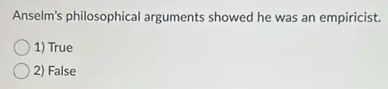 Anselm's philosophical arguments showed he was an empiricist.
1) True
2) False