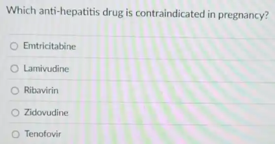 Which anti-hepatitis drug is contraindicated in pregnancy?
Emtricitabine
Lamivudine
Ribavirin
Zidovudine
Tenofovir