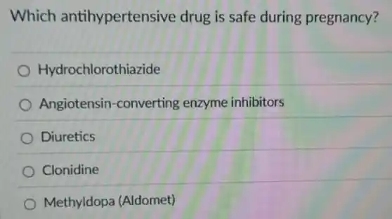 Which antihypertensive drug is safe during pregnancy?
Hydrochlorothiazide
Angiotensin -converting enzyme inhibitors
Diuretics
Clonidine
Methyldopa (Aldomet)