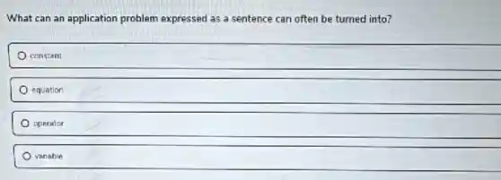 What can an application problem expressed as a sentence can often be turned into?
constant
equation
operator
variable