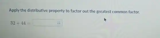 Apply the distributive property to factor out the greatest common factor.
32+44=square