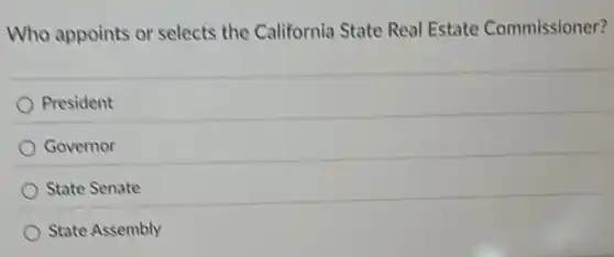 Who appoints or selects the California State Real Estate Commissioner?
President
Governor
State Senate
State Assembly