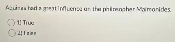 Aquinas had a great influence on the philosopher Maimonides.
1) True
2) False