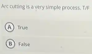Arc cutting is a very simple process. T/F
A True
B False