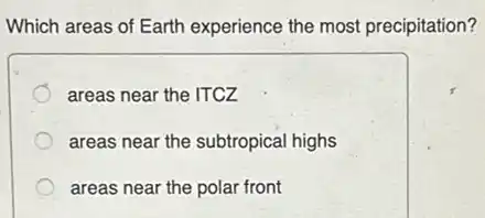 Which areas of Earth experience the most precipitation?
areas near the ITCZ
areas near the subtropical highs
areas near the polar front