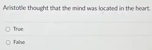 Aristotle thought that the mind was located ir the heart.
True
False
