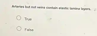 Arteries but not veins contain elastic lamina layers.
True
False