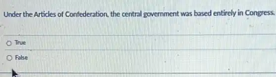 Under the Articles of Confederation, the central government was based entirely in Congress.
True
False
