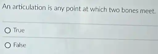 An articulation is any point at which two bones meet.
True
False