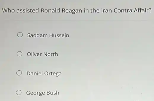 Who assisted Ronald Reagan in the Iran Contra Affair?
Saddam Hussein
Oliver North
Daniel Ortega
George Bush