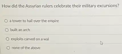 How did the Assyrian rulers celebrate their military excursions?
a tower to hail over the empire
built an arch
exploits carved on a wal
none of the above