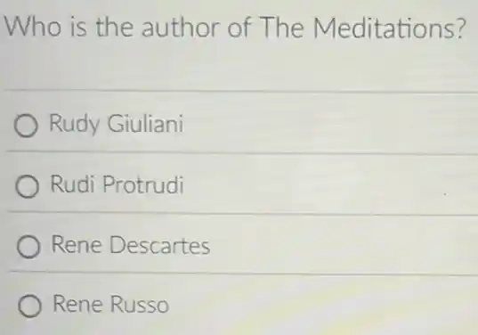 Who is the author of The Meditations?
Rudy Giuliani
Rudi Protrudi
Rene Descartes
Rene Russo