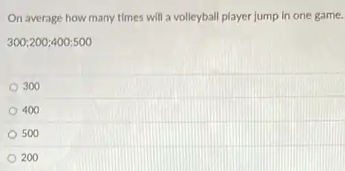 On average how many times will a volleyball player jump in one game.
300;200;400;500
300
400
500
200