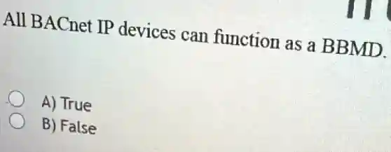 All BACnet IP devices can function as a BBMD.
A) True
B) False