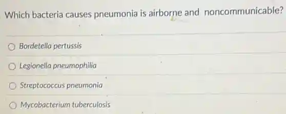 Which bacteria causes pneumonia is airborne and noncommunicable?
Bordetella pertussis
Legionella pneumophilia
Streptococcus pneumonia
Mycobacterium tuberculosis