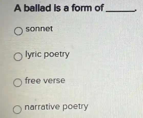 A ballad is a form of __
sonnet
lyric poetry
free verse
narrative poetry