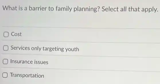 What is a barrier to family planning?Select all that apply.
Cost
Services only targeting youth
Insurance issues
Transportation