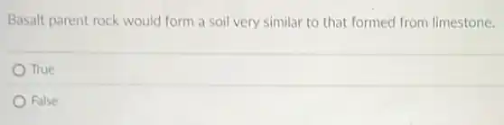 Basalt parent rock would form a soil very similar to that formed from limestone.
True
False