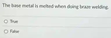 The base metal is melted when doing braze welding.
True
False