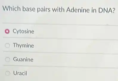 Which base pairs with Adenine in DNA?
Cytosine
Thymine
Guanine
Uracil
