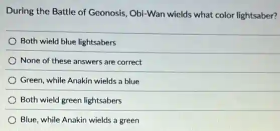 During the Battle of Geonosis, Obi-Wan wields what color lightsaber?
Both wield blue lightsabers
None of these answers are correct
Green, while Anakin wields a blue
Both wield green lightsabers
Blue, while Anakin wields a green