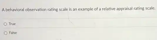A behavioral observation rating scale is an example of a relative appraisal rating scale.
True
False