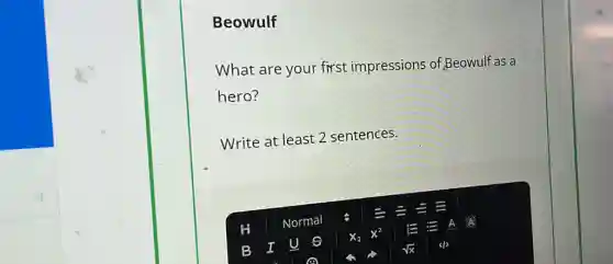 Beowulf
What are your first impressions of Beowulf as a
hero?
Write at least 2 sentences.
