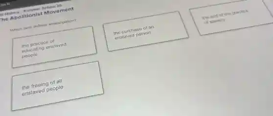 Which best defines emancipation?
the practice of
educating enslaved
people
the purchase of an
enslaved person
the end of the practice
of slavery
the freeing of all
enslaved people